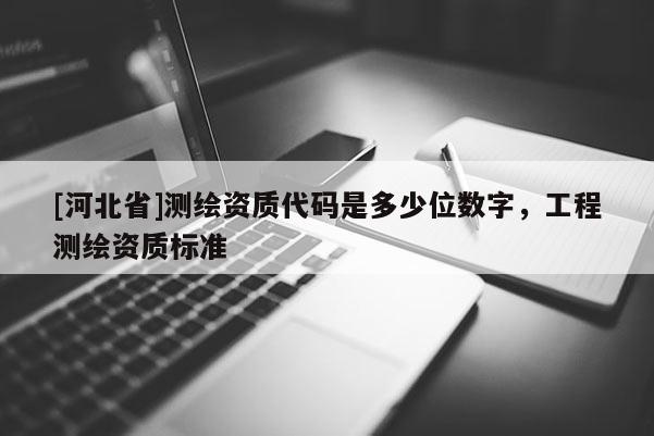 [河北省]測繪資質(zhì)代碼是多少位數(shù)字，工程測繪資質(zhì)標準