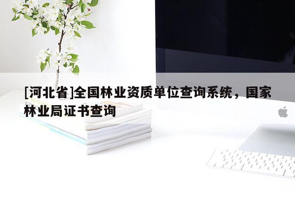 [河北省]全國(guó)林業(yè)資質(zhì)單位查詢(xún)系統(tǒng)，國(guó)家林業(yè)局證書(shū)查詢(xún)