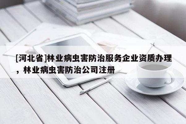 [河北省]林業(yè)病蟲害防治服務(wù)企業(yè)資質(zhì)辦理，林業(yè)病蟲害防治公司注冊