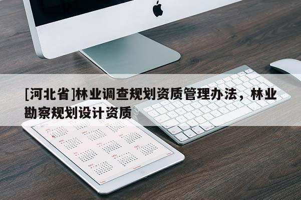 [河北省]林業(yè)調(diào)查規(guī)劃資質(zhì)管理辦法，林業(yè)勘察規(guī)劃設(shè)計資質(zhì)