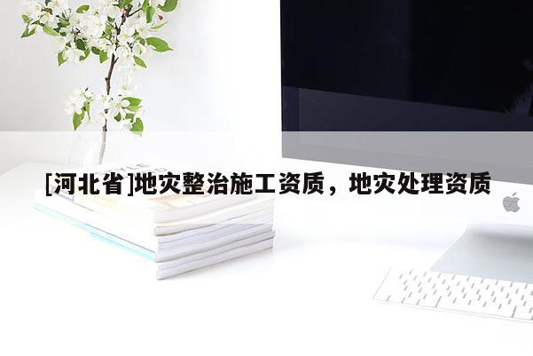 [河北省]地災(zāi)整治施工資質(zhì)，地災(zāi)處理資質(zhì)