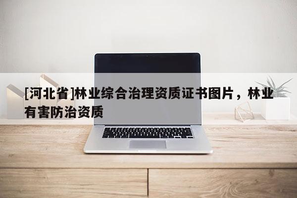 [河北省]林業(yè)綜合治理資質(zhì)證書圖片，林業(yè)有害防治資質(zhì)