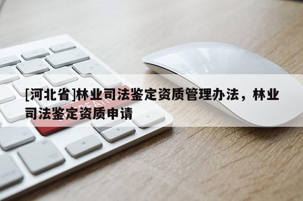 [河北省]林業(yè)司法鑒定資質管理辦法，林業(yè)司法鑒定資質申請