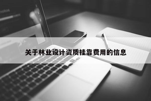 關(guān)于林業(yè)設(shè)計(jì)資質(zhì)掛靠費(fèi)用的信息