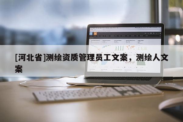 [河北省]測(cè)繪資質(zhì)管理員工文案，測(cè)繪人文案