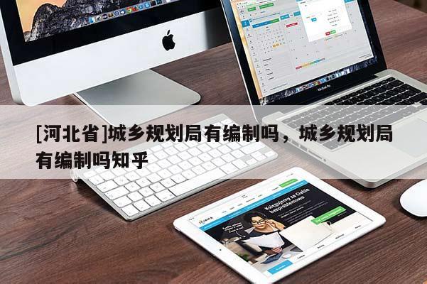 [河北省]城鄉(xiāng)規(guī)劃局有編制嗎，城鄉(xiāng)規(guī)劃局有編制嗎知乎