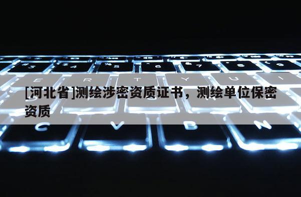 [河北省]測繪涉密資質(zhì)證書，測繪單位保密資質(zhì)