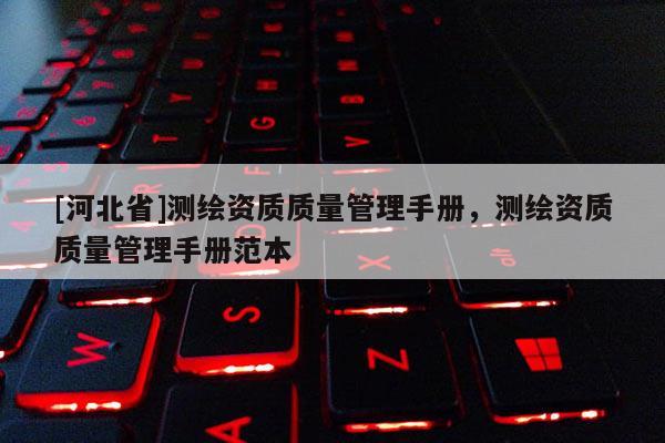 [河北省]測繪資質(zhì)質(zhì)量管理手冊，測繪資質(zhì)質(zhì)量管理手冊范本