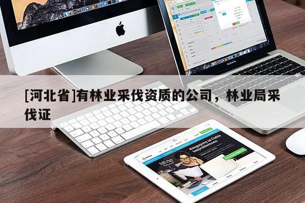 [河北省]有林業(yè)采伐資質的公司，林業(yè)局采伐證