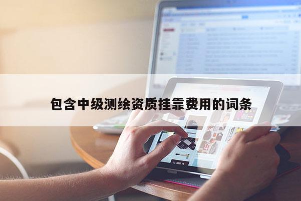 包含中級測繪資質(zhì)掛靠費用的詞條