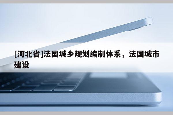 [河北省]法國城鄉(xiāng)規(guī)劃編制體系，法國城市建設(shè)