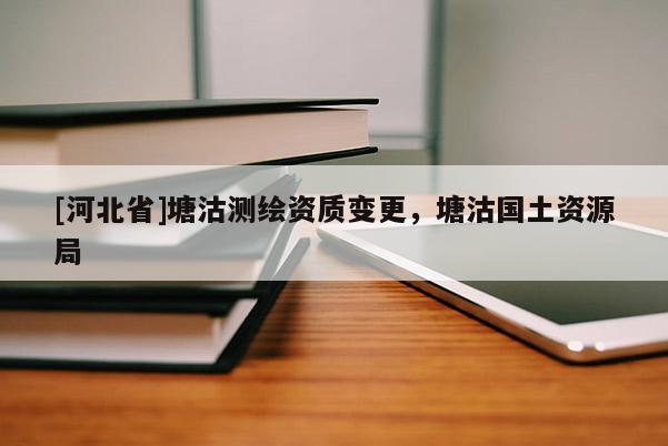 [河北省]塘沽測繪資質(zhì)變更，塘沽國土資源局