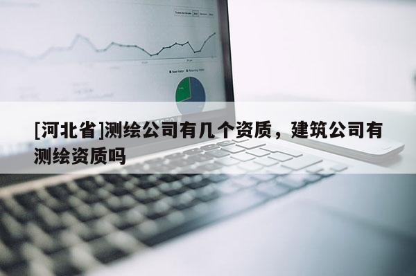 [河北省]測繪公司有幾個資質，建筑公司有測繪資質嗎