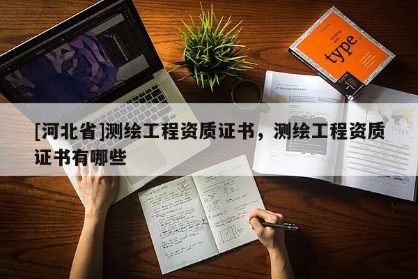 [河北省]測(cè)繪工程資質(zhì)證書，測(cè)繪工程資質(zhì)證書有哪些