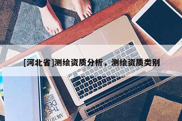[河北省]測(cè)繪資質(zhì)分析，測(cè)繪資質(zhì)類別