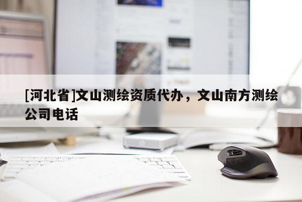 [河北省]文山測繪資質(zhì)代辦，文山南方測繪公司電話