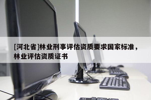 [河北省]林業(yè)刑事評(píng)估資質(zhì)要求國(guó)家標(biāo)準(zhǔn)，林業(yè)評(píng)估資質(zhì)證書(shū)