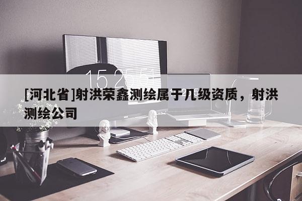 [河北省]射洪榮鑫測繪屬于幾級資質，射洪測繪公司