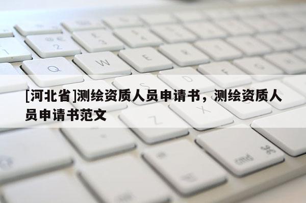 [河北省]測繪資質人員申請書，測繪資質人員申請書范文
