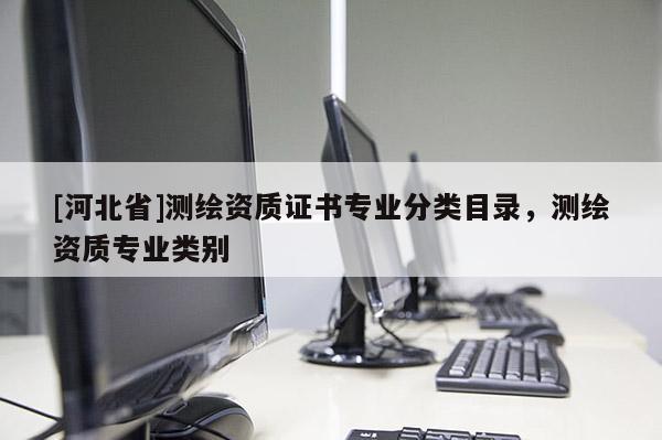[河北省]測繪資質(zhì)證書專業(yè)分類目錄，測繪資質(zhì)專業(yè)類別