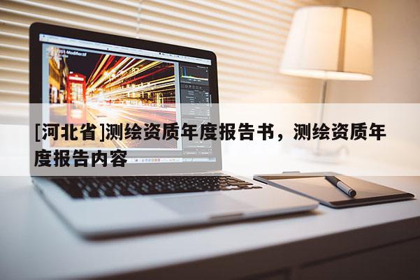 [河北省]測繪資質(zhì)年度報(bào)告書，測繪資質(zhì)年度報(bào)告內(nèi)容