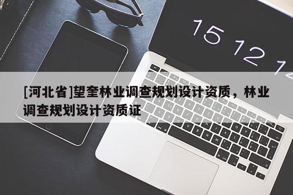 [河北省]望奎林業(yè)調(diào)查規(guī)劃設(shè)計(jì)資質(zhì)，林業(yè)調(diào)查規(guī)劃設(shè)計(jì)資質(zhì)證