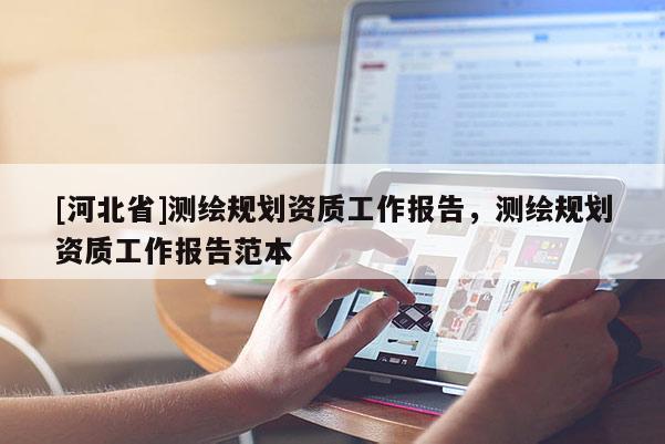 [河北省]測繪規(guī)劃資質(zhì)工作報(bào)告，測繪規(guī)劃資質(zhì)工作報(bào)告范本
