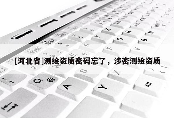 [河北省]測(cè)繪資質(zhì)密碼忘了，涉密測(cè)繪資質(zhì)