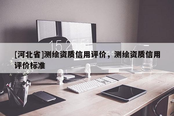 [河北省]測繪資質信用評價，測繪資質信用評價標準