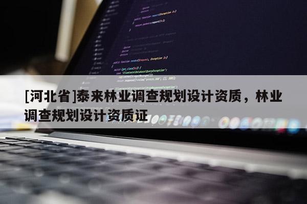 [河北省]泰來林業(yè)調(diào)查規(guī)劃設(shè)計資質(zhì)，林業(yè)調(diào)查規(guī)劃設(shè)計資質(zhì)證