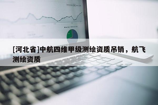 [河北省]中航四維甲級(jí)測(cè)繪資質(zhì)吊銷，航飛測(cè)繪資質(zhì)