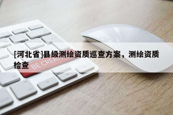 [河北省]縣級(jí)測(cè)繪資質(zhì)巡查方案，測(cè)繪資質(zhì)檢查