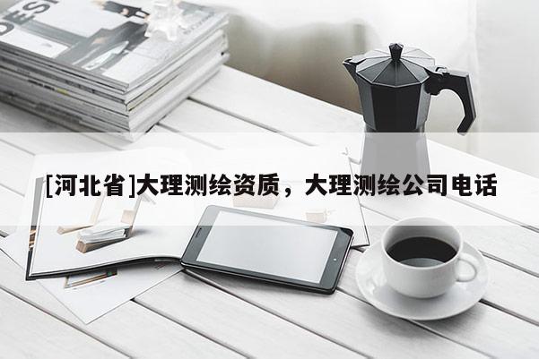 [河北省]大理測繪資質(zhì)，大理測繪公司電話