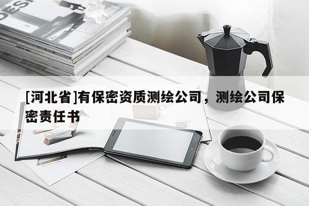 [河北省]有保密資質(zhì)測繪公司，測繪公司保密責任書