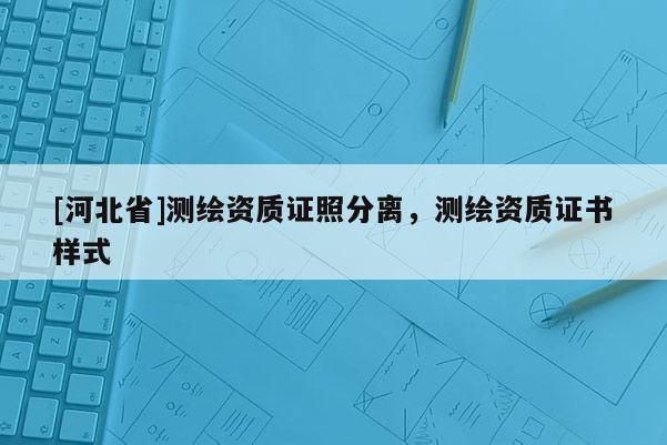 [河北省]測繪資質(zhì)證照分離，測繪資質(zhì)證書樣式