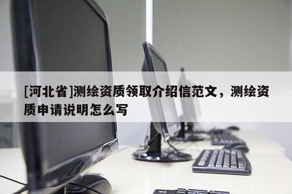 [河北省]測繪資質(zhì)領(lǐng)取介紹信范文，測繪資質(zhì)申請說明怎么寫