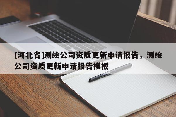 [河北省]測繪公司資質(zhì)更新申請報告，測繪公司資質(zhì)更新申請報告模板