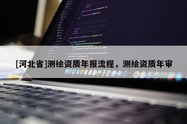 [河北省]測繪資質年報流程，測繪資質年審
