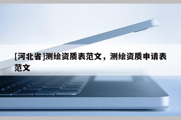 [河北省]測繪資質(zhì)表范文，測繪資質(zhì)申請表范文