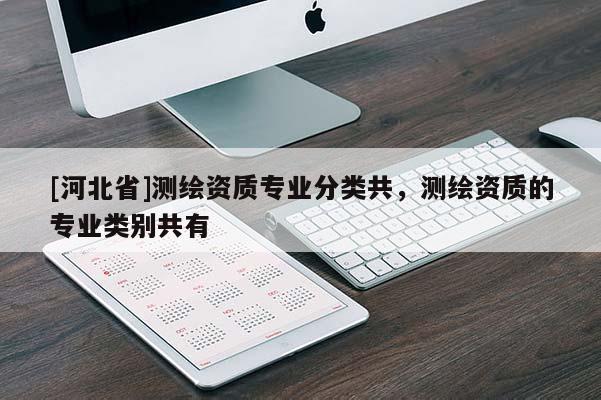 [河北省]測(cè)繪資質(zhì)專業(yè)分類共，測(cè)繪資質(zhì)的專業(yè)類別共有