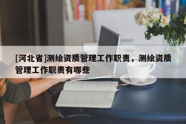 [河北省]測繪資質(zhì)管理工作職責(zé)，測繪資質(zhì)管理工作職責(zé)有哪些