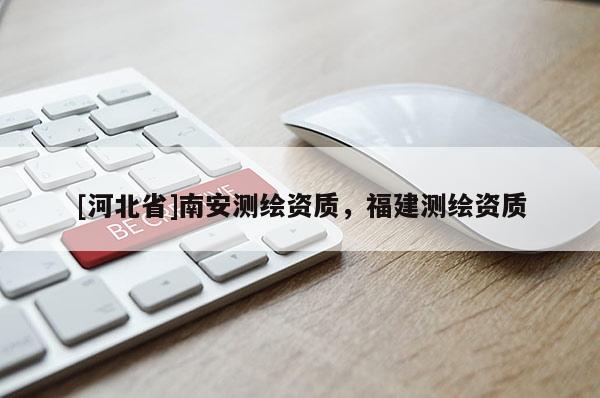 [河北省]南安測繪資質，福建測繪資質