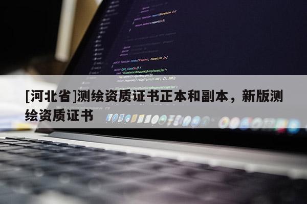 [河北省]測繪資質證書正本和副本，新版測繪資質證書