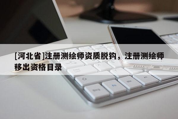 [河北省]注冊(cè)測(cè)繪師資質(zhì)脫鉤，注冊(cè)測(cè)繪師移出資格目錄