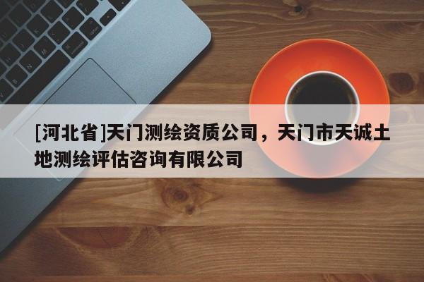 [河北省]天門測繪資質(zhì)公司，天門市天誠土地測繪評估咨詢有限公司