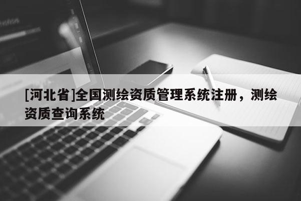 [河北省]全國測繪資質(zhì)管理系統(tǒng)注冊，測繪資質(zhì)查詢系統(tǒng)