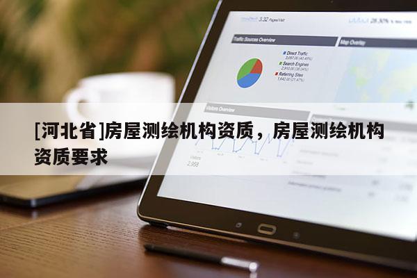 [河北省]房屋測繪機(jī)構(gòu)資質(zhì)，房屋測繪機(jī)構(gòu)資質(zhì)要求