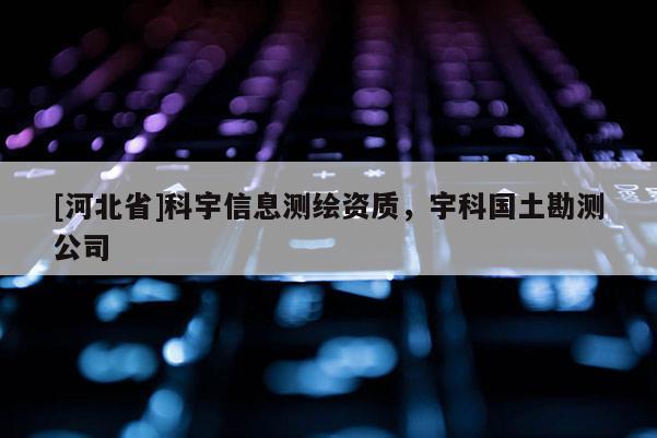 [河北省]科宇信息測繪資質，宇科國土勘測公司
