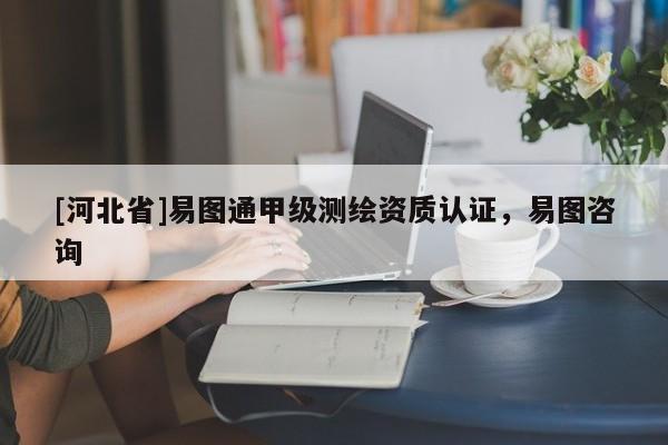 [河北省]易圖通甲級(jí)測(cè)繪資質(zhì)認(rèn)證，易圖咨詢