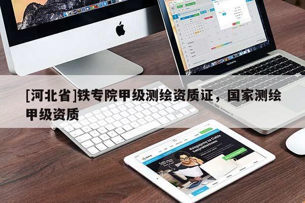 [河北省]鐵專院甲級測繪資質(zhì)證，國家測繪甲級資質(zhì)
